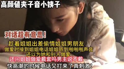 小姨子偷情姐夫中途姐姐打电话来编谎话骗【狠货高科技看简阶】